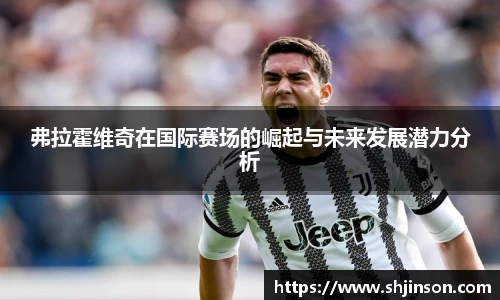 弗拉霍维奇在国际赛场的崛起与未来发展潜力分析