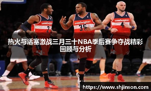 热火与活塞激战三月三十NBA季后赛争夺战精彩回顾与分析