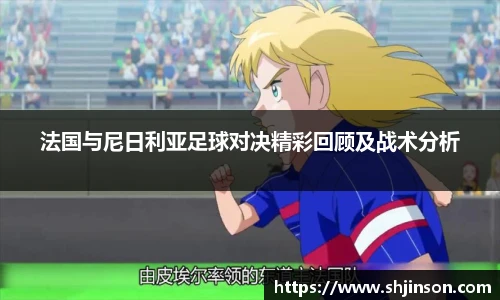 法国与尼日利亚足球对决精彩回顾及战术分析