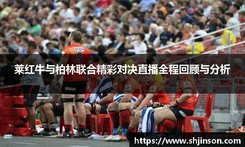 莱红牛与柏林联合精彩对决直播全程回顾与分析